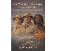 The White Highlands and the Mau Mau With the Rucks, Leakeys, and Kikuyu Freedom Fighters, 1952-1961