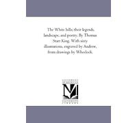 The White hills; their legends, landscape, and poetry. By Thomas Starr King. With sixty illustrations, engraved by Andrew, from drawings by Wheelock.
