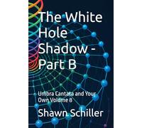 The White Hole Shadow - Part B: Umbra Cantata and Your Own Volume 8: 18 (The Beautiful Theory)