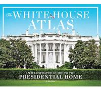 The White House Atlas: An Illustrated Guide to the President's Home