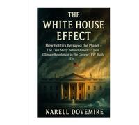 The White House Effect: How Politics Betrayed the Planet - The True Story Behind America’s Lost Climate Revolution in the George H.W. Bush Era