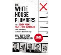 The White House Plumbers: The Seven Weeks That Led to Watergate and Doomed Nixon's Presidency