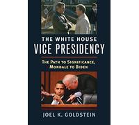 The White House Vice Presidency: The Path to Significance, Mondale to Biden