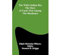 The white Indian boy: The story of Uncle Nick among the Shoshones