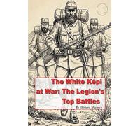 The White Kepi at War: The Legion's Top Battles