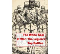 The White Kepi at War: The Legion's Top Battles