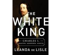 The White King: Charles I, Traitor, Murderer, Martyr