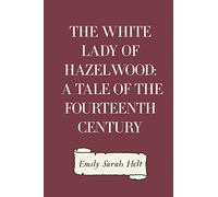 The White Lady of Hazelwood: A Tale of the Fourteenth Century