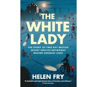 The White Lady: The Story of British Secret Service Networks Behind German Lines: The Story of Two Key British Secret Service Networks Behind German Lines