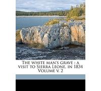 The white man's grave: a visit to Sierra Leone, in 1834 Volume v. 2