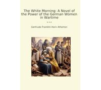 The White Morning: A Novel of the Power of the German Women in Wartime (Classic Books)