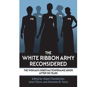 The White Ribbon Army Reconsidered : The Woman's Christian Temperance Union After 150 Years