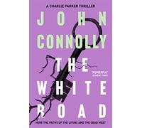 The White Road: Private Investigator Charlie Parker takes on evil in the fourth novel in the globally bestselling series (Charlie Parker Thriller)