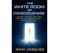 The White Room of Consciousness: A Journey through Time, Light and the Final Activation of the Galactic Soul