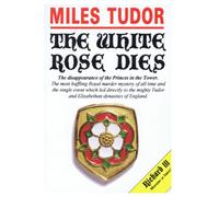 THE WHITE ROSE DIES: The disappearance of the Princes in the Tower.