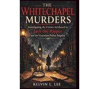 The Whitechapel Murders: Investigating the Crimes Attributed to Jack the Ripper and the Victorian Police Inquiry