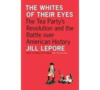 The Whites of Their Eyes: The Tea Party's Revolution and the Battle over American History