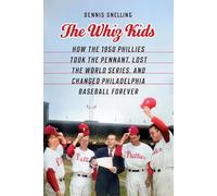 The Whiz Kids : How the 1950 Phillies Took the Pennant, Lost the World Series, and Changed Philadelphia Baseball Forever
