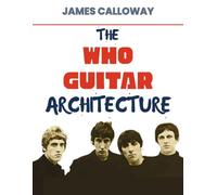 The Who Guitar Architecture: Pete Townshend Guitar Essentials: Power Chords, Riffs & Rhythms from 1965-1973 - Early Hard Rock, Mod Influence, Live Energy, Song Structure, 50 Essential Songs