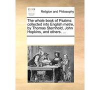 The Whole Book of Psalms: Collected Into English Metre, by Thomas Sternhold, John Hopkins, and Others. ...