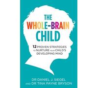 The Whole-Brain Child: 12 Proven Strategies to Nurture Your Child's Developing Mind