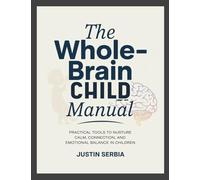 The Whole-Brain Child Manual: Practical Tools to Nurture Calm, Connection, and Emotional Balance in Children
