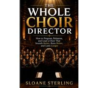 THE WHOLE CHOIR DIRECTOR: How to Program, Rehearse, and Lead a Choir That Sounds Better, Runs Better, and Lasts Longer