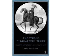 The Whole Disgraceful Truth: Selected Letters of Lady Caroline Lamb