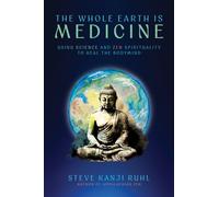 The Whole Earth Is Medicine : Using Science and Zen Spirituality to Heal the Bodymind