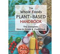 The Whole Foods Plant-Based Handbook: How-To Guide & Cookbook