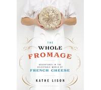 The Whole Fromage: Adventures in the Delectable World of French Cheese