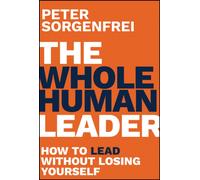 The Whole Human Leader : How to Lead Without Losing Yourself