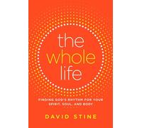 The Whole Life: Finding God's Rhythm for Your Spirit, Soul, and Body