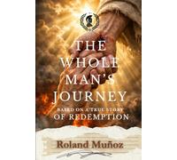 The Whole Man's Journey: Based On A True Story Of Redemption