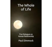 The Whole of Life: Five Dialogues on Human Relationship (Thinking Together)