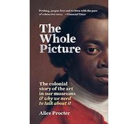 The Whole Picture : The colonial story of the art in our museums & why we need to talk about it