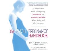 The Whole Pregnancy Handbook: An Obstetrician's Guide to Integrating Conventional and Alternative Medicine Bef Ore, During, and After Pregnancy