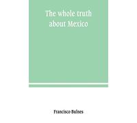 The whole truth about Mexico; President Wilson's responsibility