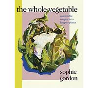 The Whole Vegetable : Sustainable and delicious vegan recipes