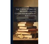 The Whole Works of Richard Graves, Collected by His Son, R.H. Graves