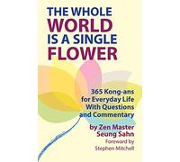 The Whole World Is a Single Flower: 365 Kong-ans for Everyday Life With Questions and Commentary