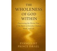 THE WHOLENESS OF GOD WITHIN: Discovering the Divine Flow of the Spirit in Everyday Choices, Work, and Life