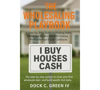 The Wholesaling Playbook: A Step-by-Step Guide to Finding Deals, Building a Buyers List, and Closing Profitable Real Estate Contracts