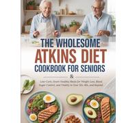 The Wholesome Atkins Diet Cookbook for Seniors: Low-Carb, Heart-Healthy Meals for Weight Loss, Blood Sugar Control, and Vitality in Your 50s, 60s, and Beyond