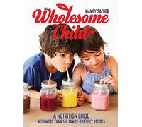 The Wholesome Child: A Nutrition Guide with More Than 140 Family-Friendly Recipes