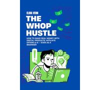 The Whop Hustle: How to Make Real Money with Digital Products, Affiliate Offers & AI - Even as a Beginner