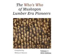 The Who's Who of Muskegon Lumber Era Pioneers: Volume 3: 2026 Edition