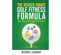 The Wicked Smart Golf Fitness Formula: Train Smarter. Hit Longer. Play Forever.