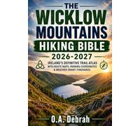 THE WICKLOW MOUNTAINS HIKING BIBLE 2026-2027: IRELAND'S DEFINITIVE TRAIL ATLAS WITH ROUTE MAPS, PARKING COORDINATES & WEATHER-SMART ITINERARIES: 40 (The Wild Paths Collection)