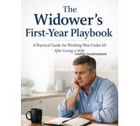 The Widower’s First-Year Playbook: A Practical Guide for Working Men Under 60 After Losing a Wife-Kids, Home,Money, Family, Grief, Sleep, Food, Dating, Work, In-Laws, and What to Do Next Safely Today